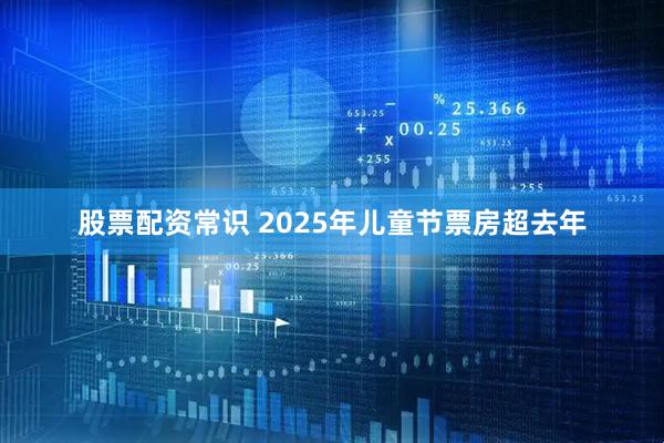 股票配资常识 2025年儿童节票房超去年