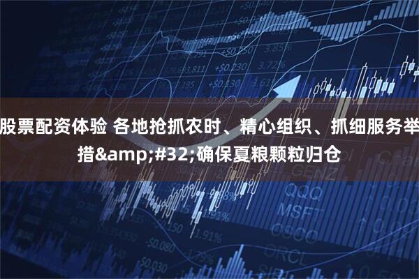股票配资体验 各地抢抓农时、精心组织、抓细服务举措&#32;确保夏粮颗粒归仓