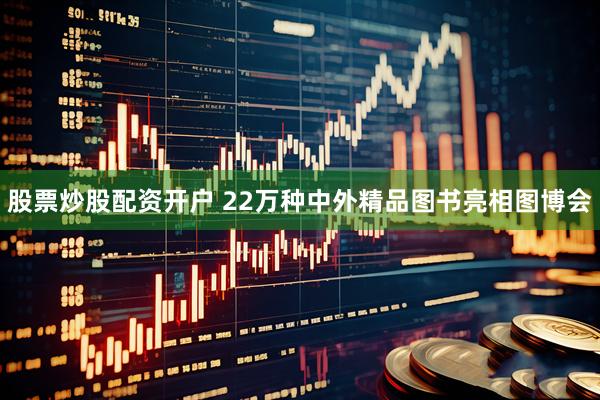 股票炒股配资开户 22万种中外精品图书亮相图博会