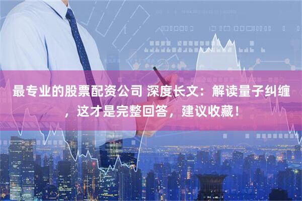 最专业的股票配资公司 深度长文：解读量子纠缠，这才是完整回答，建议收藏！