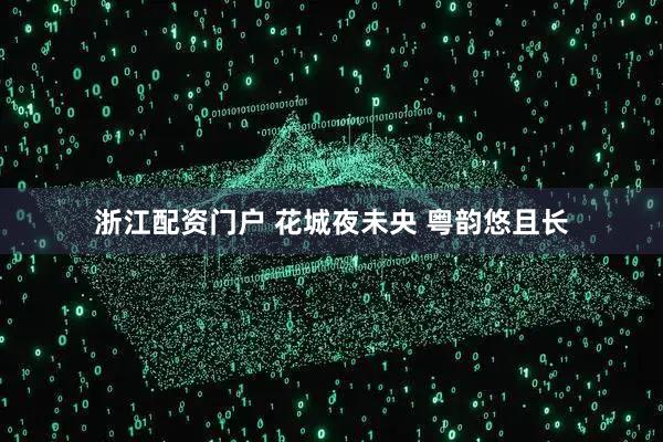 浙江配资门户 花城夜未央 粤韵悠且长