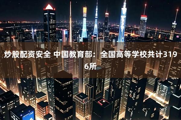 炒股配资安全 中国教育部：全国高等学校共计3196所